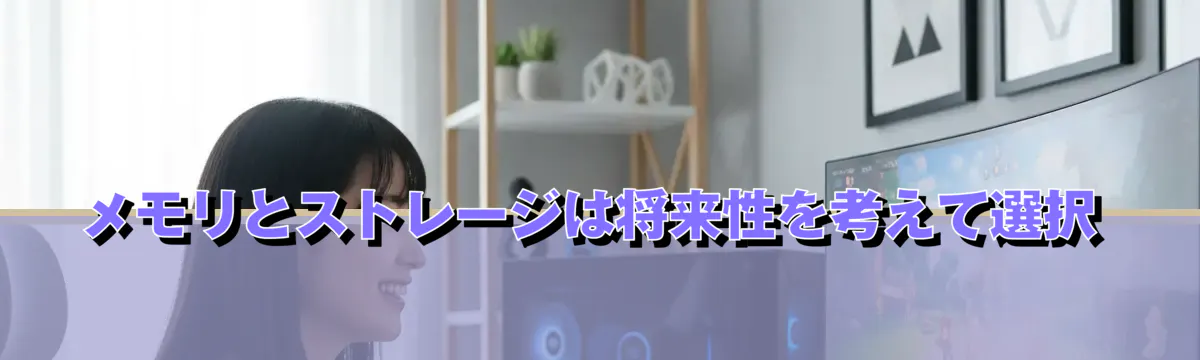 メモリとストレージは将来性を考えて選択