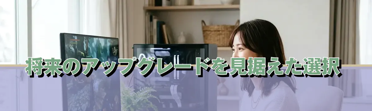 将来のアップグレードを見据えた選択