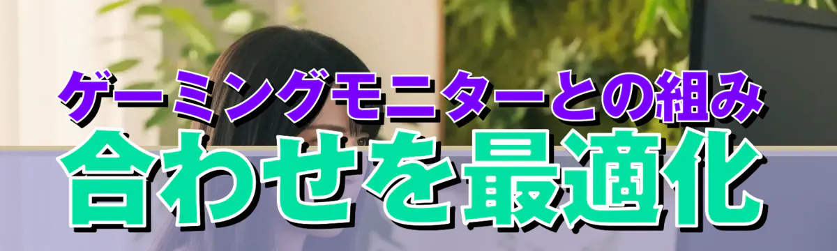 ゲーミングモニターとの組み合わせを最適化