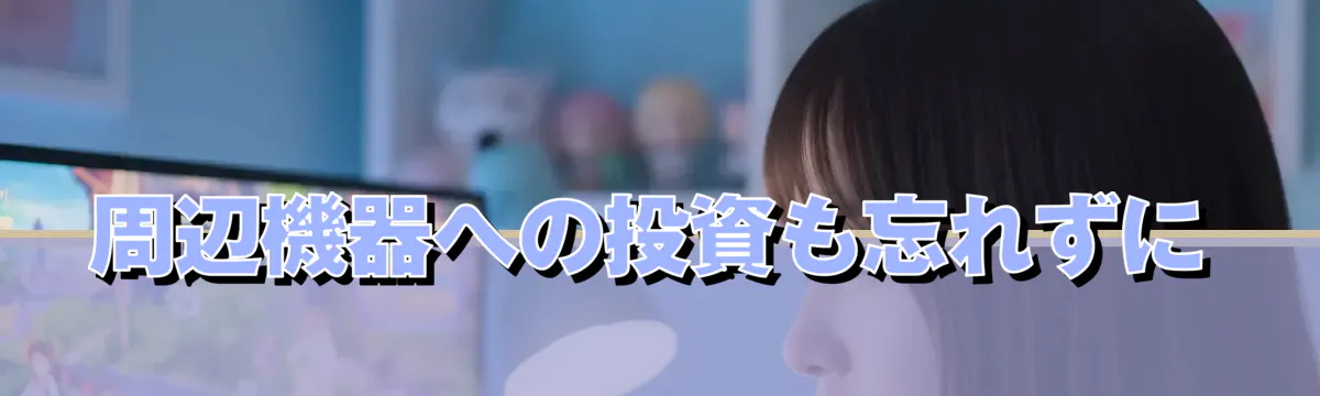 周辺機器への投資も忘れずに