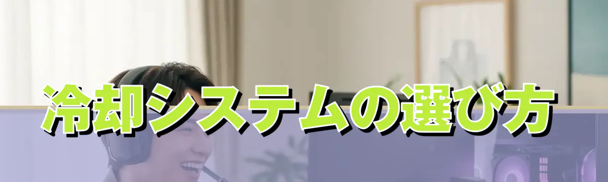 冷却システムの選び方
