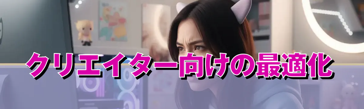 クリエイター向けの最適化