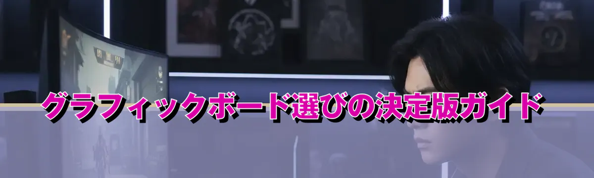 グラフィックボード選びの決定版ガイド