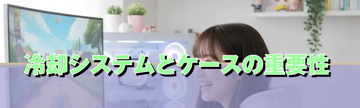 冷却システムとケースの重要性