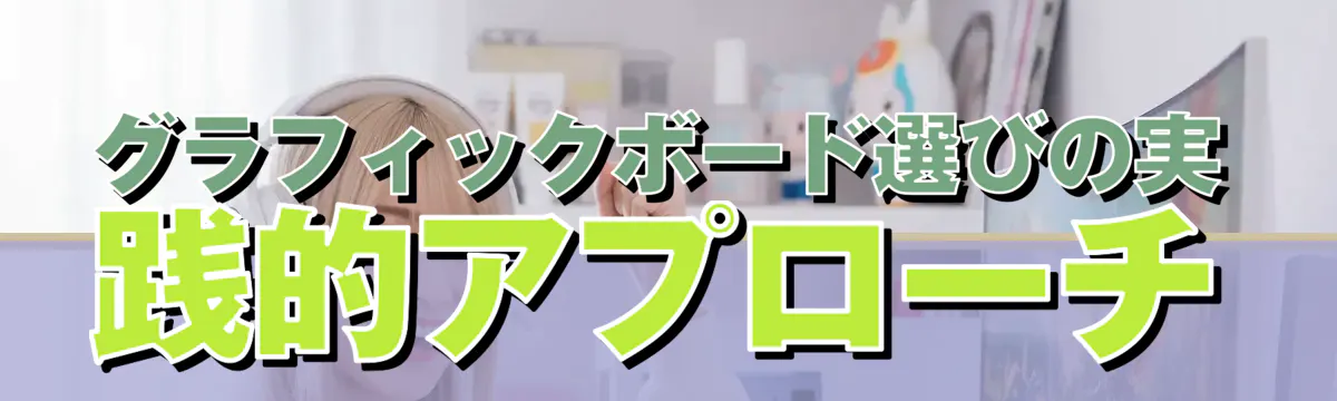 グラフィックボード選びの実践的アプローチ