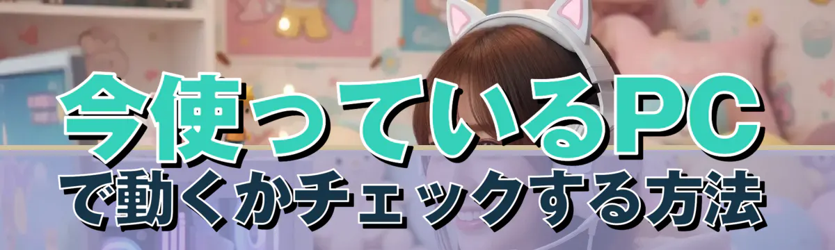 今使っているPCで動くかチェックする方法
