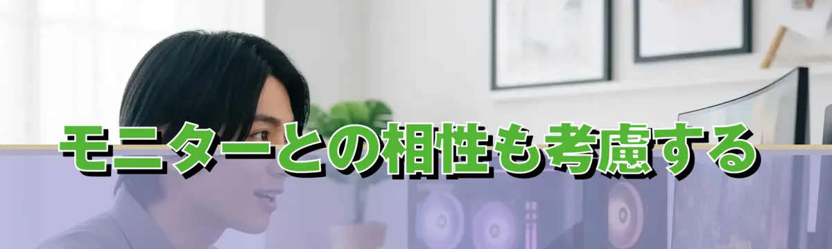 モニターとの相性も考慮する