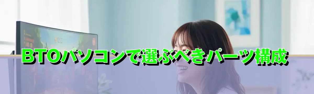 BTOパソコンで選ぶべきパーツ構成