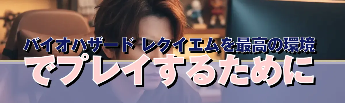 バイオハザード レクイエムを最高の環境でプレイするために