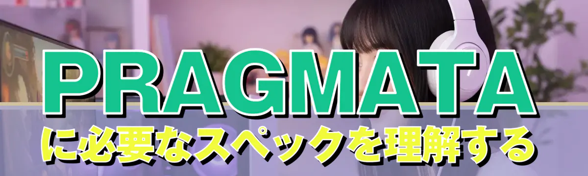 PRAGMATAに必要なスペックを理解する