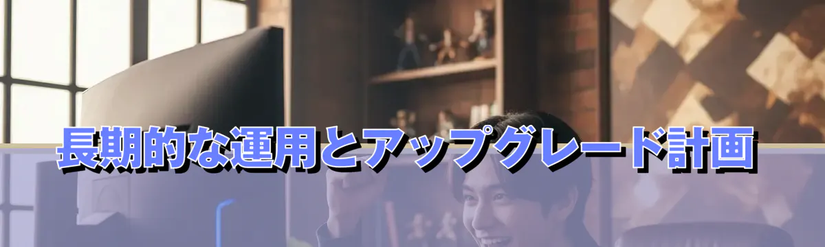 長期的な運用とアップグレード計画