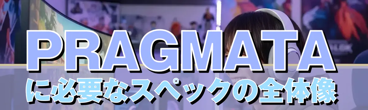 PRAGMATAに必要なスペックの全体像