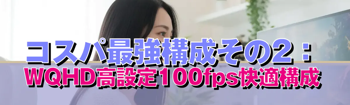 コスパ最強構成その2:WQHD高設定100fps快適構成