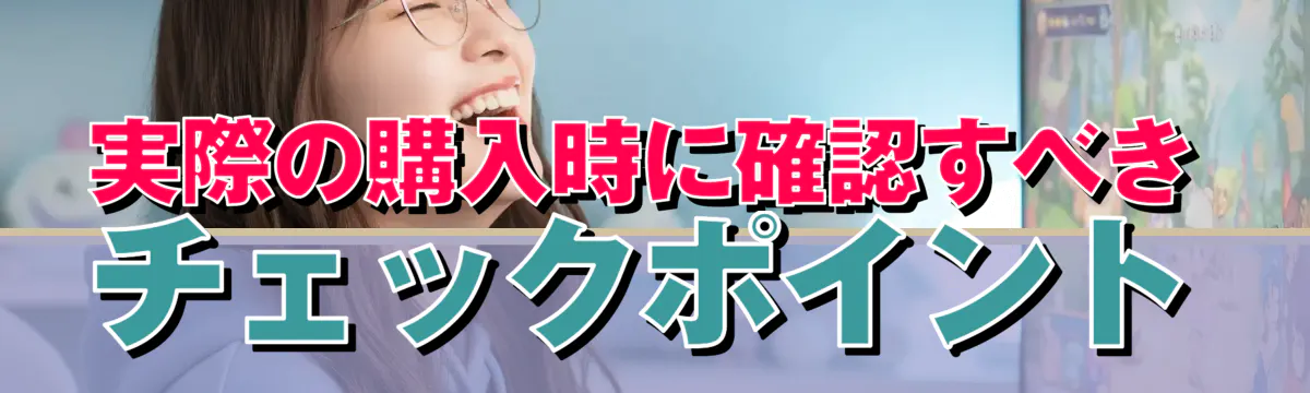実際の購入時に確認すべきチェックポイント