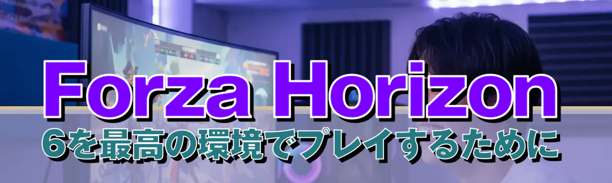 Forza Horizon 6を最高の環境でプレイするために