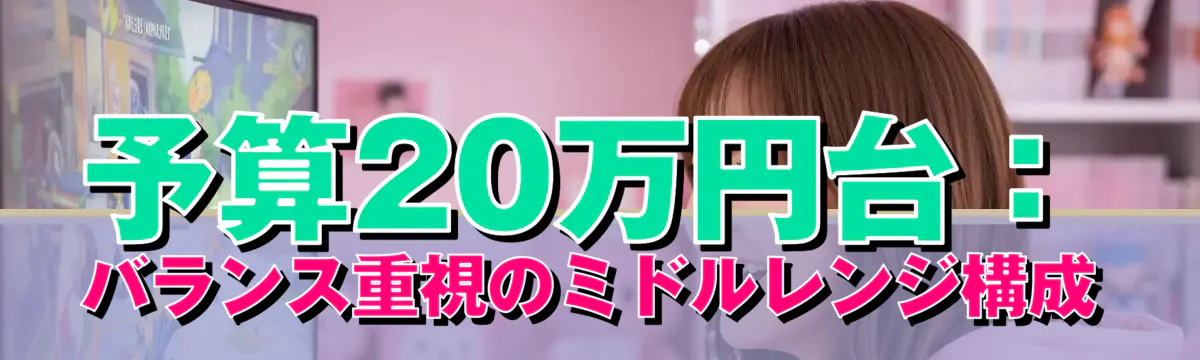 予算20万円台：バランス重視のミドルレンジ構成