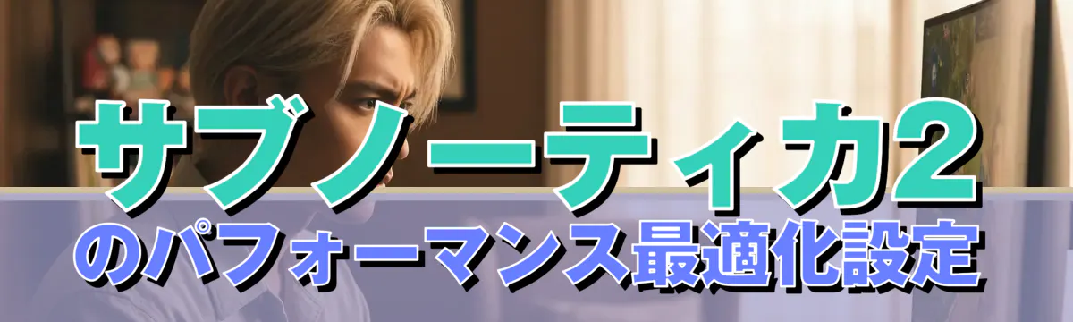 サブノーティカ2のパフォーマンス最適化設定