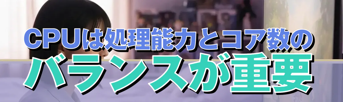 CPUは処理能力とコア数のバランスが重要