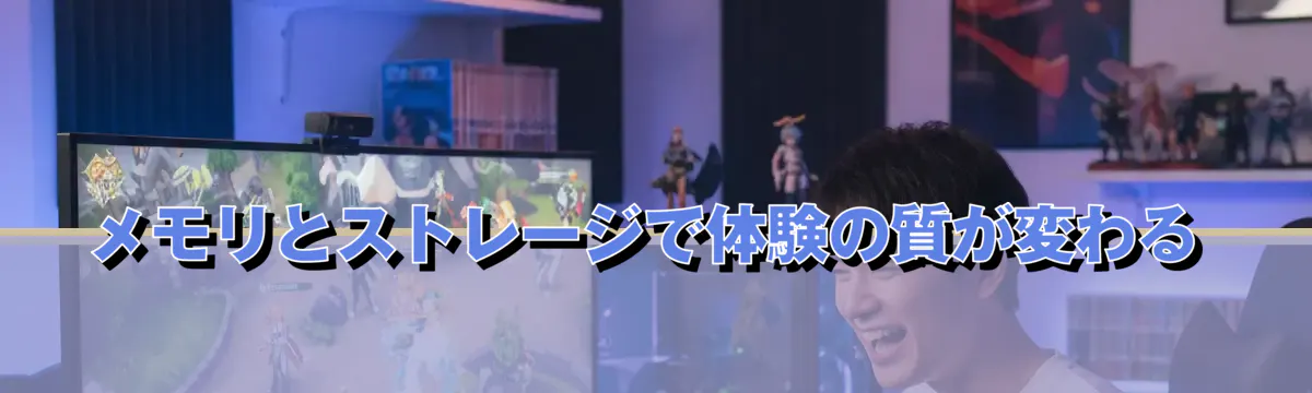 メモリとストレージで体験の質が変わる