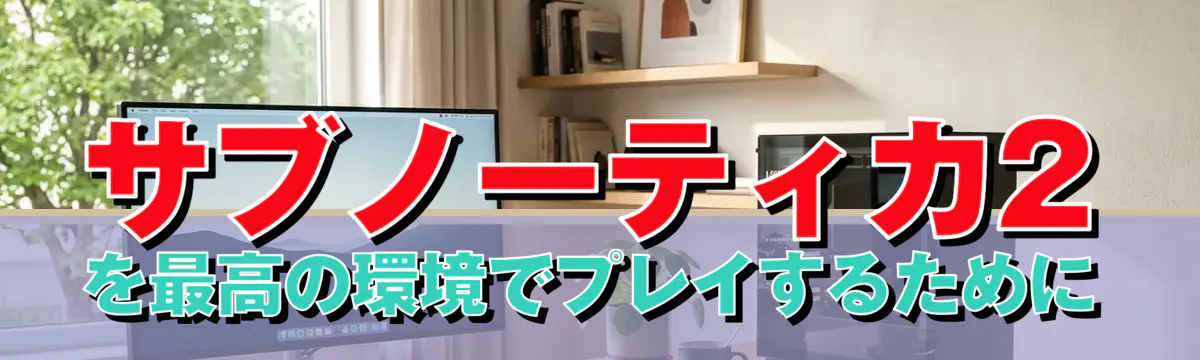 サブノーティカ2を最高の環境でプレイするために