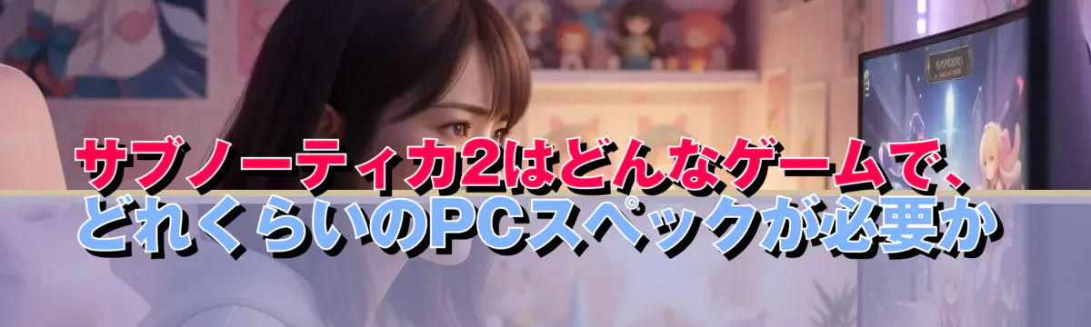 サブノーティカ2はどんなゲームで、どれくらいのPCスペックが必要か