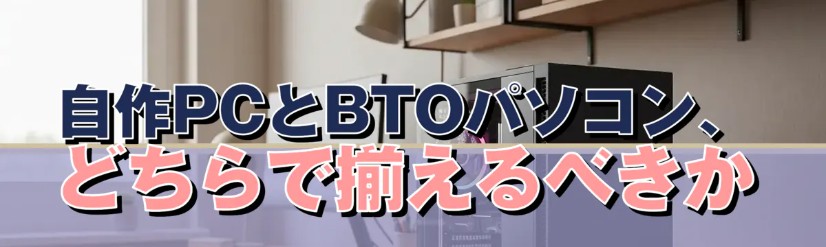 自作PCとBTOパソコン、どちらで揃えるべきか