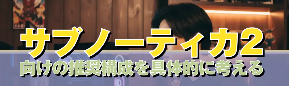サブノーティカ2向けの推奨構成を具体的に考える