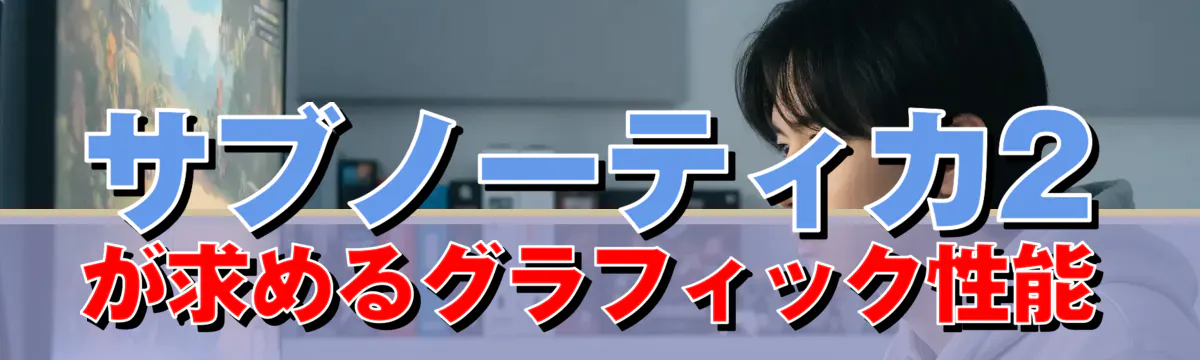 サブノーティカ2が求めるグラフィック性能