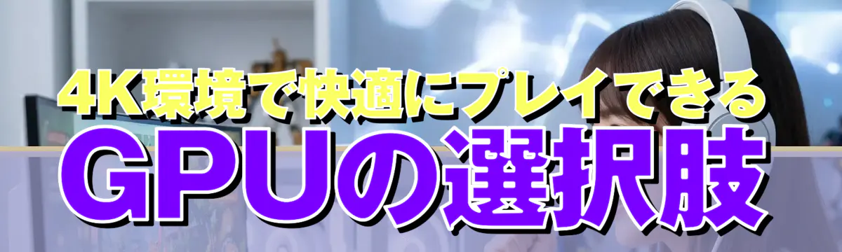 4K環境で快適にプレイできるGPUの選択肢