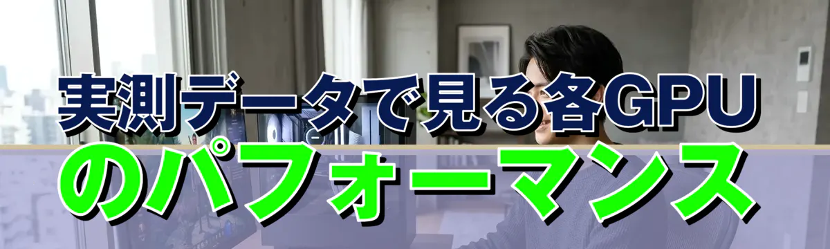 実測データで見る各GPUのパフォーマンス