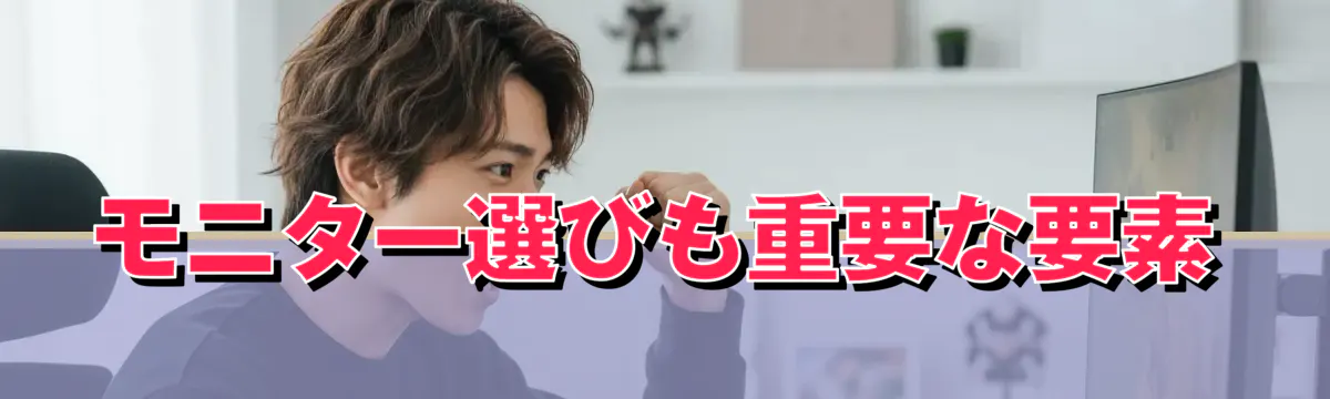 モニター選びも重要な要素