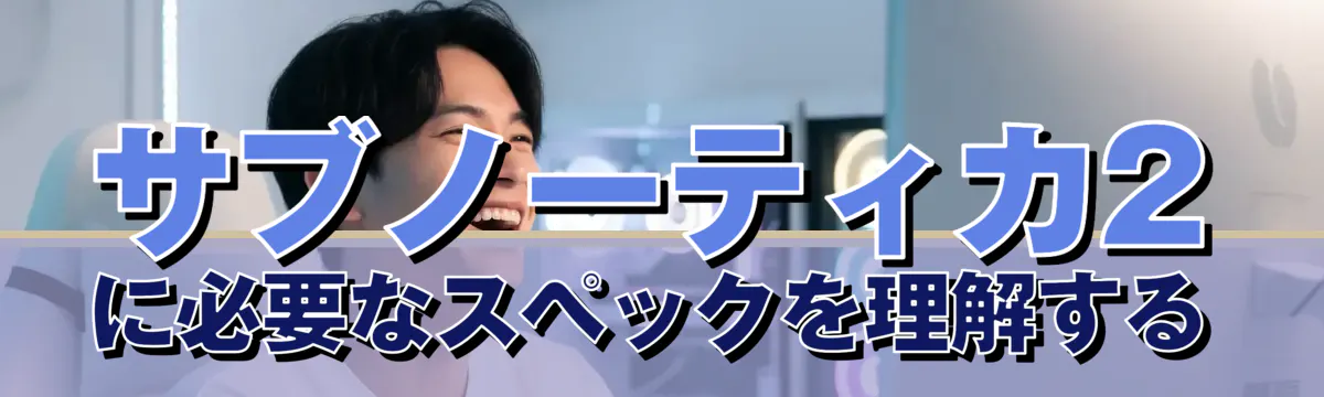 サブノーティカ2に必要なスペックを理解する