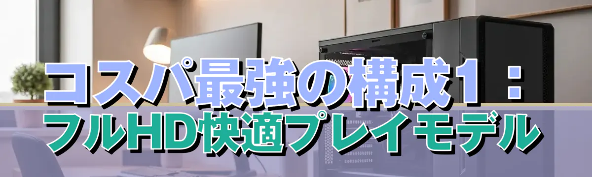 コスパ最強の構成1:フルHD快適プレイモデル