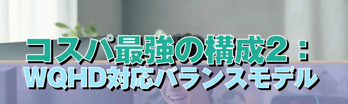 コスパ最強の構成2:WQHD対応バランスモデル