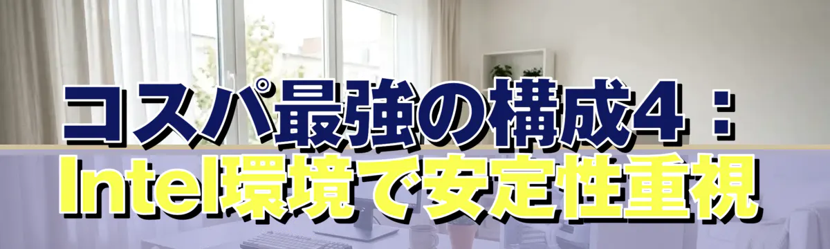 コスパ最強の構成4:Intel環境で安定性重視