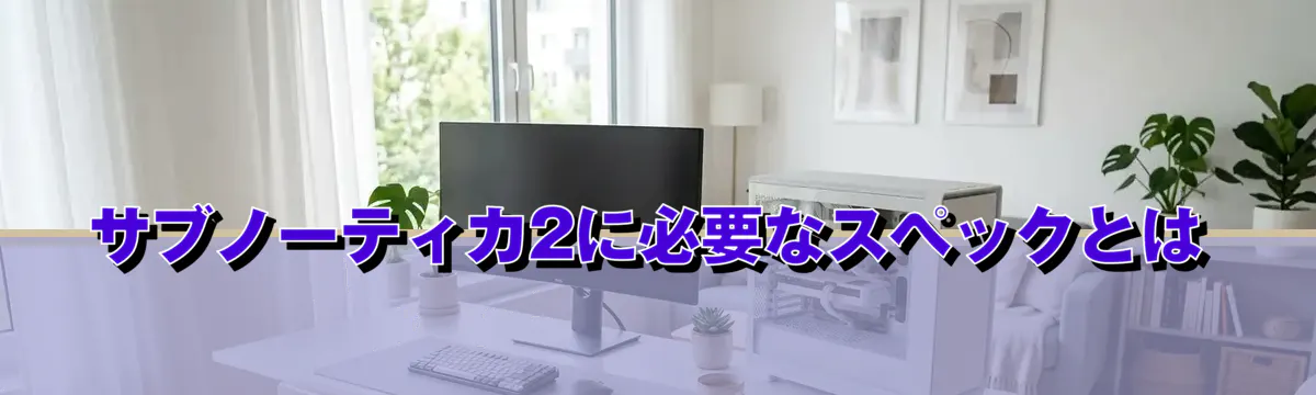 サブノーティカ2に必要なスペックとは