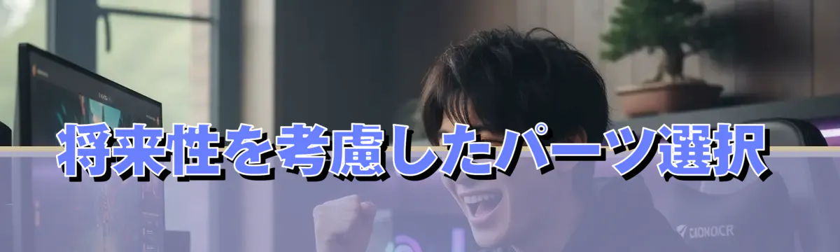 将来性を考慮したパーツ選択