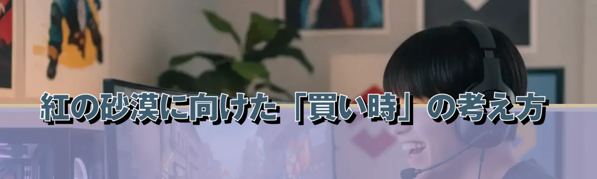 紅の砂漠に向けた「買い時」の考え方