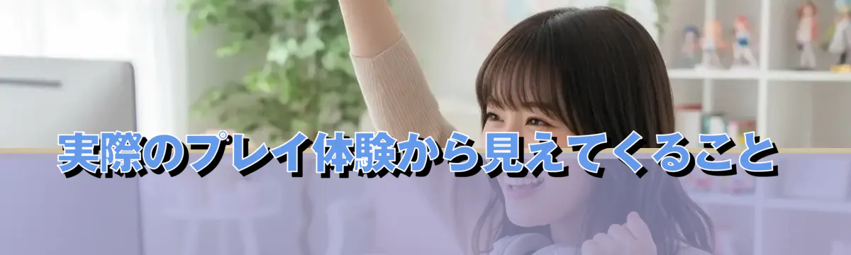実際のプレイ体験から見えてくること