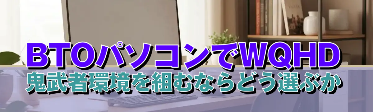 BTOパソコンでWQHD鬼武者環境を組むならどう選ぶか