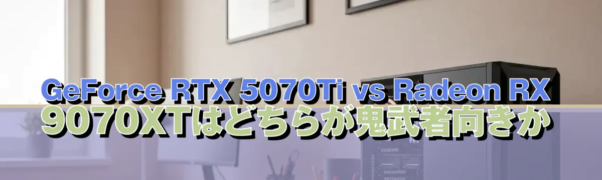 GeForce RTX 5070Ti vs Radeon RX 9070XTはどちらが鬼武者向きか