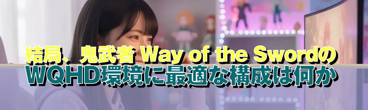 結局、鬼武者 Way of the SwordのWQHD環境に最適な構成は何か