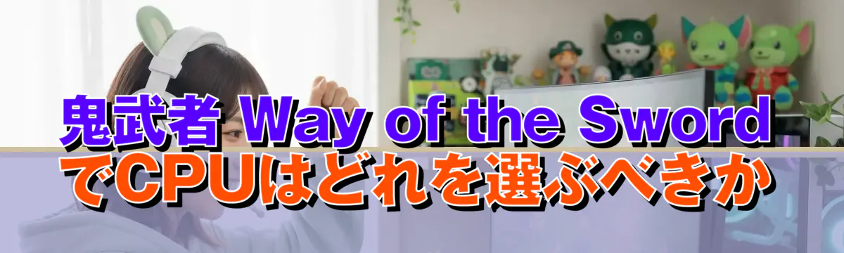 鬼武者 Way of the Sword でCPUはどれを選ぶべきか