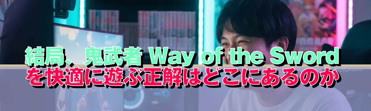 結局、鬼武者 Way of the Sword を快適に遊ぶ正解はどこにあるのか