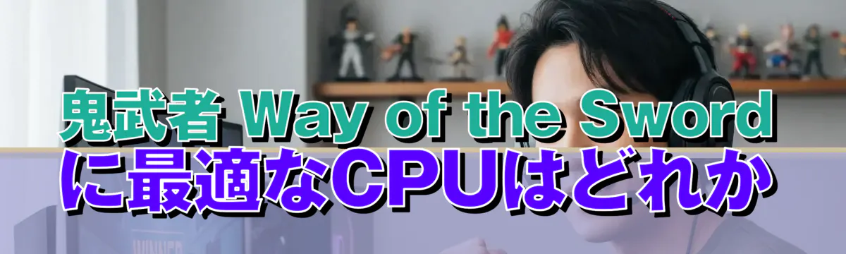 鬼武者 Way of the Sword に最適なCPUはどれか