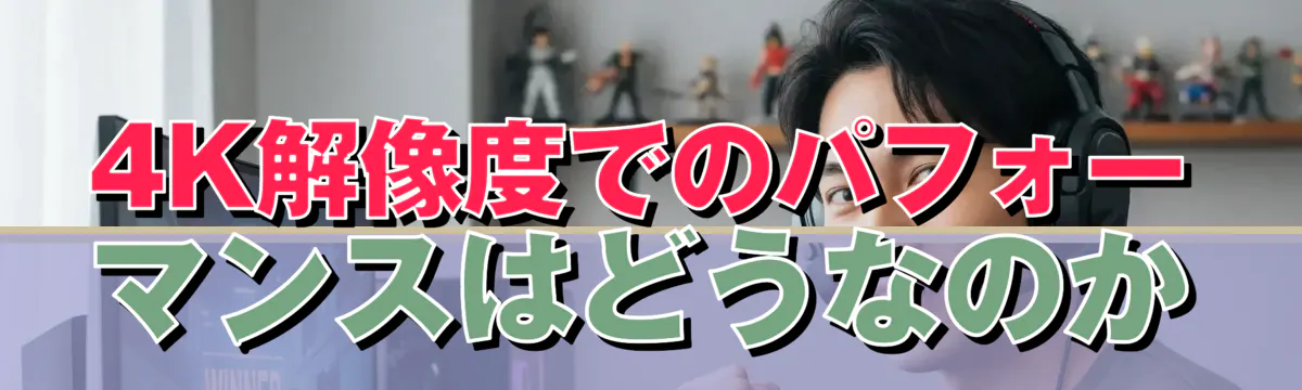 4K解像度でのパフォーマンスはどうなのか