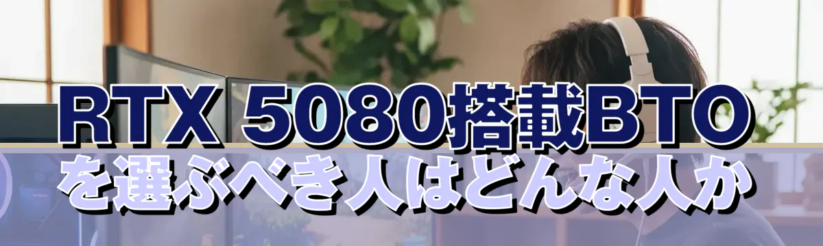 RTX 5080搭載BTOを選ぶべき人はどんな人か