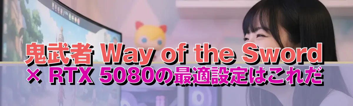 鬼武者 Way of the Sword × RTX 5080の最適設定はこれだ