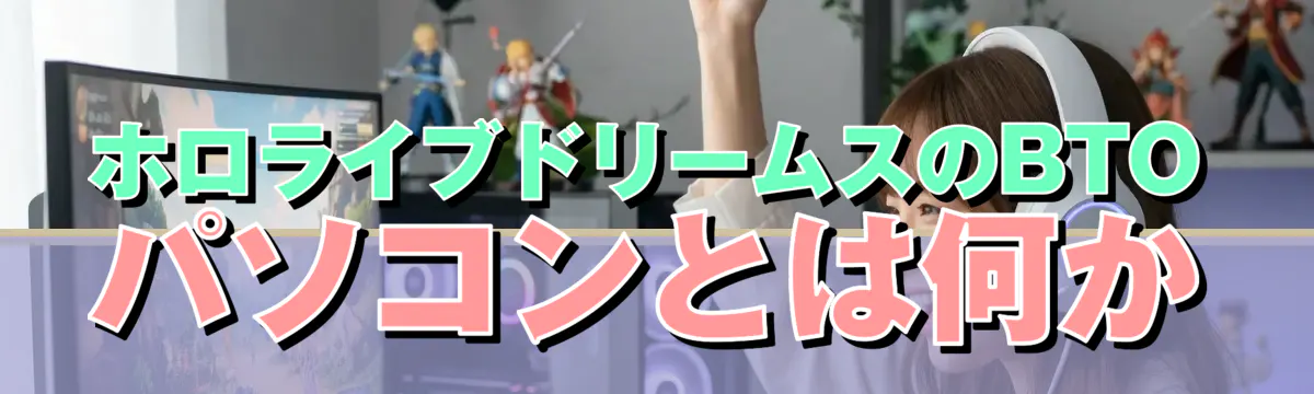 ホロライブドリームスのBTOパソコンとは何か