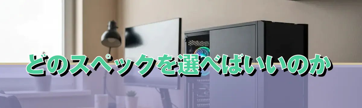 どのスペックを選べばいいのか